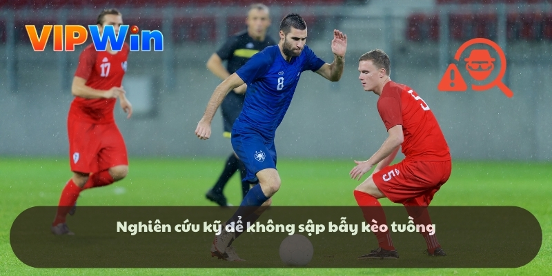 Nghiên cứu kỹ để không sập bẫy kèo tuồng